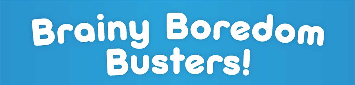 Brainy Boredom Busters!