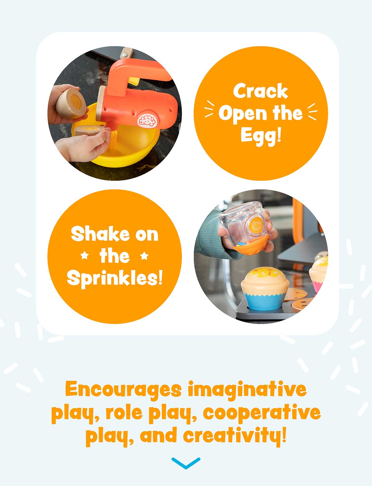 Crack open the egg! Shake on the Springkles! Encourages imaginative play, role play, cooperative play, and creativity!