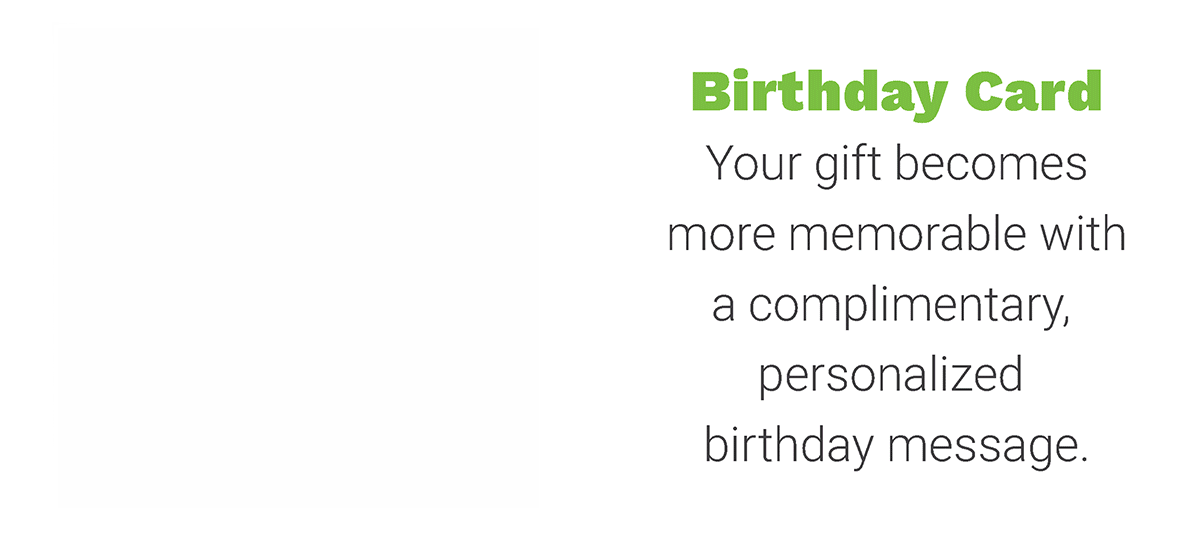 Birthday Card - Your gift becomes more memorable with a complimentary, personalized birthday message.