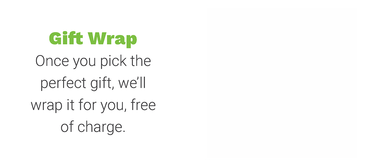 Gift Wrap - Once you pick the perfect figt, we'll wrap it for you, free of charge.